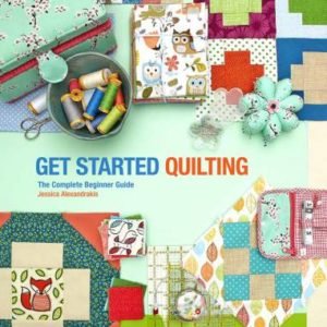 Get Started Quilting: The Complete Beginner Guide by Jessica Alexandrakis